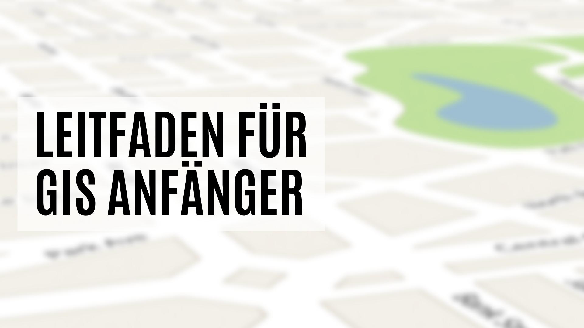 Ein Leitfaden für GIS Anfänger und Einsteiger
